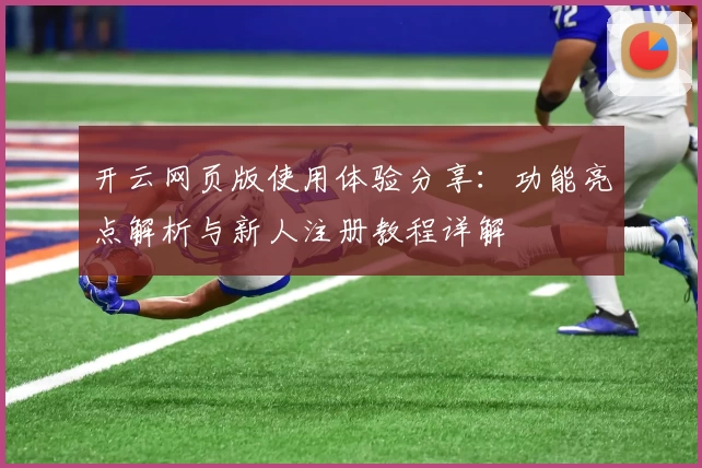 开云网页版使用体验分享：功能亮点解析与新人注册教程详解