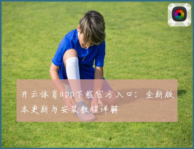 开云体育app下载官方入口:全新版本更新与安装教程详解