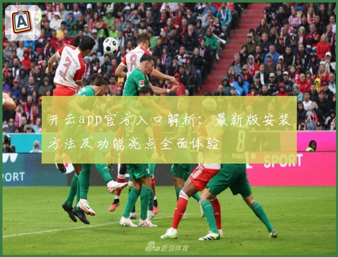 开云app官方入口解析：最新版安装方法及功能亮点全面体验
