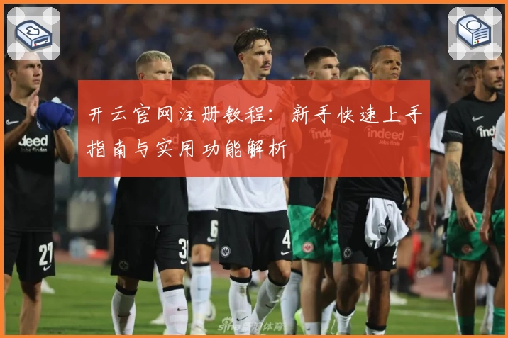 开云官网注册教程：新手快速上手指南与实用功能解析