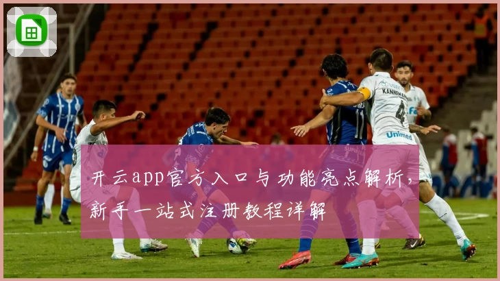 开云app官方入口与功能亮点解析，新手一站式注册教程详解