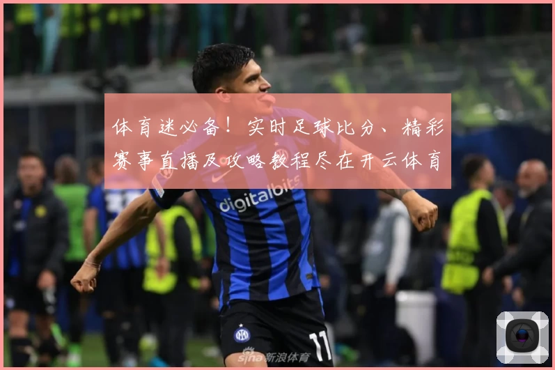 体育迷必备！实时足球比分、精彩赛事直播及攻略教程尽在开云体育官网